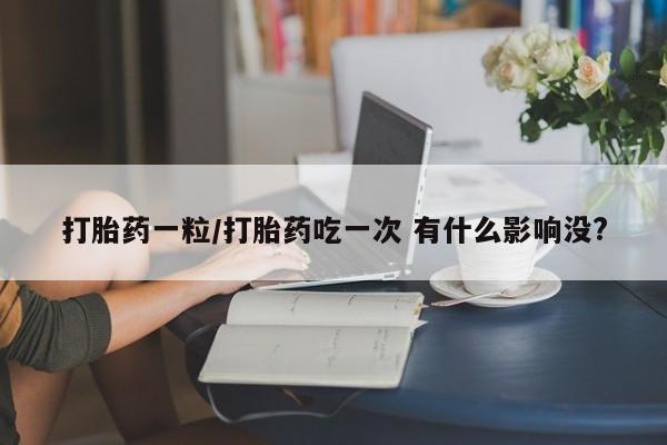 米非米索网上私人药店微信打胎药一粒/打胎药吃一次 有什么影响没?