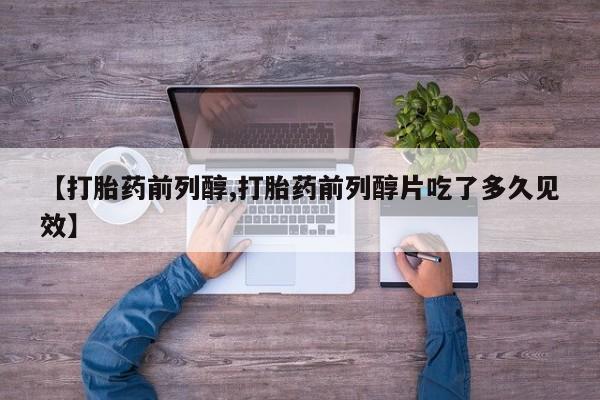 米非米索网上私人药店微信【打胎药前列醇,打胎药前列醇片吃了多久见效】
