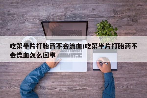 米非米索网上私人药店微信吃第半片打胎药不会流血/吃第半片打胎药不会流血怎么回事