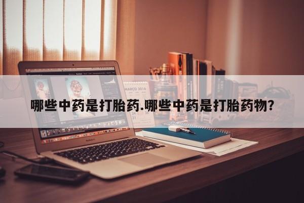 米非米索网上私人药店微信哪些中药是打胎药.哪些中药是打胎药物？