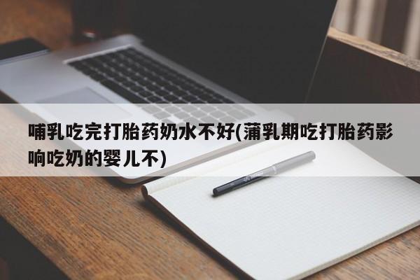 米非米索网上私人药店微信哺乳吃完打胎药奶水不好(蒲乳期吃打胎药影响吃奶的婴儿不)
