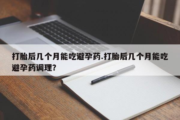米非米索网上私人药店微信打胎后几个月能吃避孕药.打胎后几个月能吃避孕药调理？