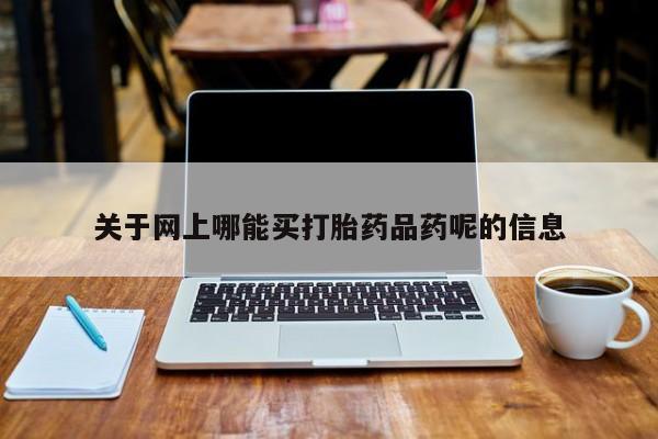 米非米索网上私人药店微信关于网上哪能买打胎药品药呢的信息
