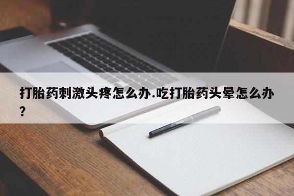 米非米索网上私人药店微信打胎药刺激头疼怎么办.吃打胎药头晕怎么办？