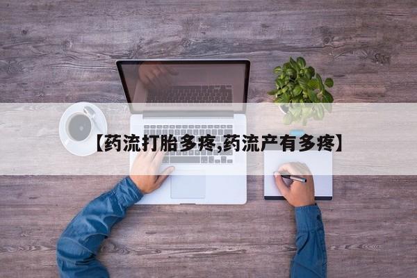 米非米索网上私人药店微信【药流打胎多疼,药流产有多疼】