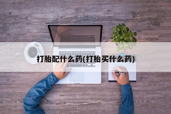 米非米索网上私人药店微信打胎配什么药(打胎买什么药)