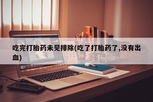 米非米索网上私人药店微信吃完打胎药未见排除(吃了打胎药了,没有出血)