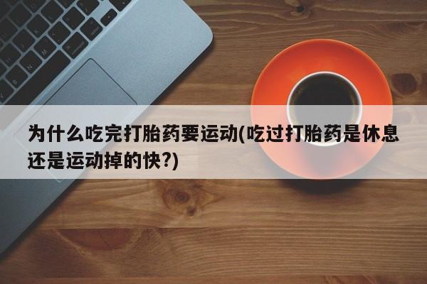 米非米索网上私人药店微信为什么吃完打胎药要运动(吃过打胎药是休息还是运动掉的快?)