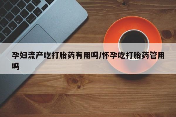 米非米索网上私人药店微信孕妇流产吃打胎药有用吗/怀孕吃打胎药管用吗