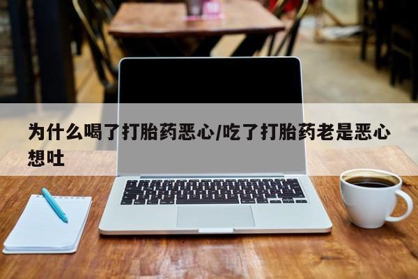 米非米索网上私人药店微信为什么喝了打胎药恶心/吃了打胎药老是恶心想吐