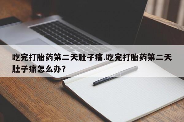 米非米索网上私人药店微信吃完打胎药第二天肚子痛.吃完打胎药第二天肚子痛怎么办？