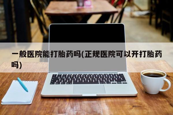 米非米索网上私人药店微信一般医院能打胎药吗(正规医院可以开打胎药吗)