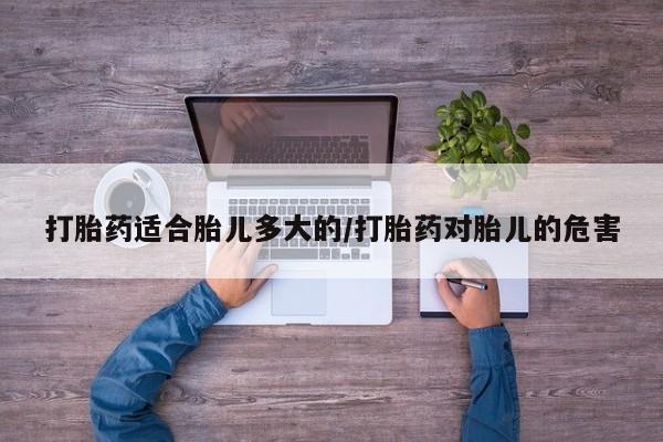 米非米索网上私人药店微信打胎药适合胎儿多大的/打胎药对胎儿的危害