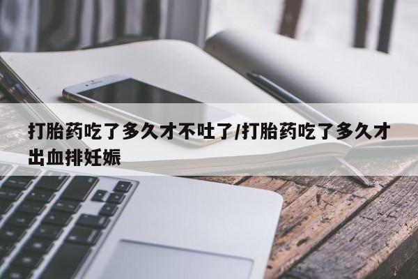 米非米索网上私人药店微信打胎药吃了多久才不吐了/打胎药吃了多久才出血排妊娠