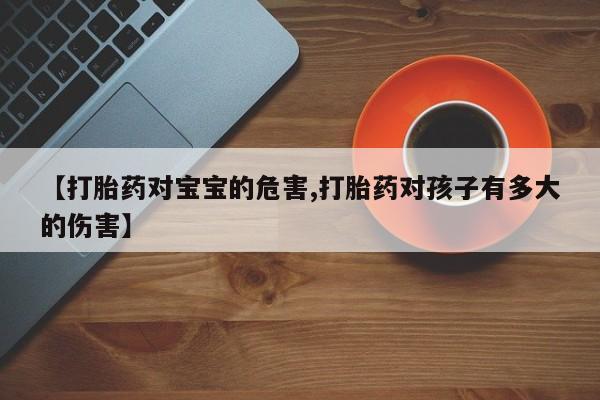 米非米索网上私人药店微信【打胎药对宝宝的危害,打胎药对孩子有多大的伤害】