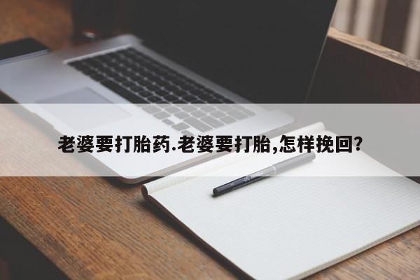 米非米索网上私人药店微信老婆要打胎药.老婆要打胎,怎样挽回？