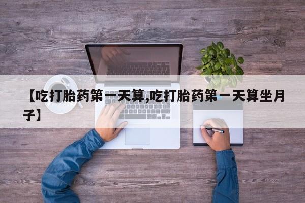 米非米索网上私人药店微信【吃打胎药第一天算,吃打胎药第一天算坐月子】