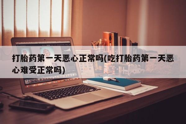米非米索网上私人药店微信打胎药第一天恶心正常吗(吃打胎药第一天恶心难受正常吗)