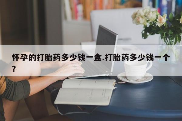 米非米索网上私人药店微信怀孕的打胎药多少钱一盒.打胎药多少钱一个？