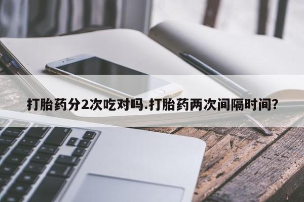 米非米索网上私人药店微信打胎药分2次吃对吗.打胎药两次间隔时间？
