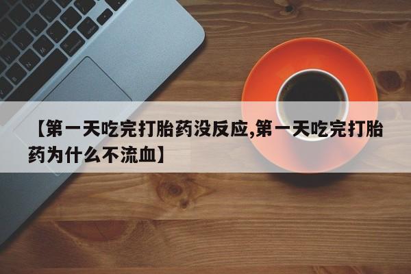 米非米索网上私人药店微信【第一天吃完打胎药没反应,第一天吃完打胎药为什么不流血】