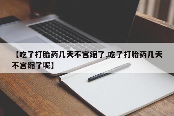 米非米索网上私人药店微信【吃了打胎药几天不宫缩了,吃了打胎药几天不宫缩了呢】