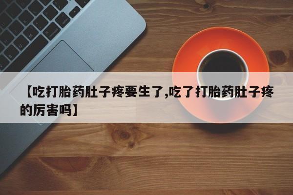 米非米索网上私人药店微信【吃打胎药肚子疼要生了,吃了打胎药肚子疼的厉害吗】
