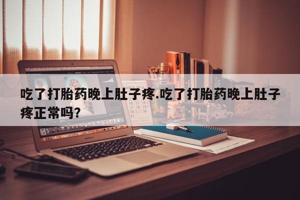 米非米索网上私人药店微信吃了打胎药晚上肚子疼.吃了打胎药晚上肚子疼正常吗？
