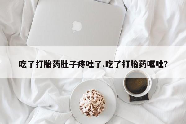 米非米索网上私人药店微信吃了打胎药肚子疼吐了.吃了打胎药呕吐？