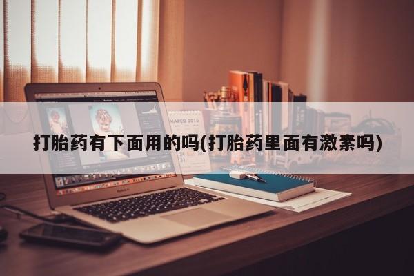 米非米索网上私人药店微信打胎药有下面用的吗(打胎药里面有激素吗)