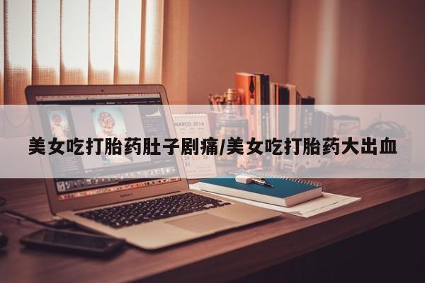米非米索网上私人药店微信美女吃打胎药肚子剧痛/美女吃打胎药大出血