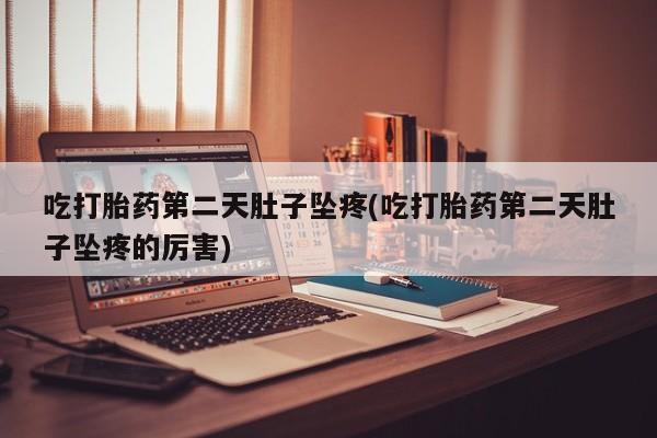 米非米索网上私人药店微信吃打胎药第二天肚子坠疼(吃打胎药第二天肚子坠疼的厉害)