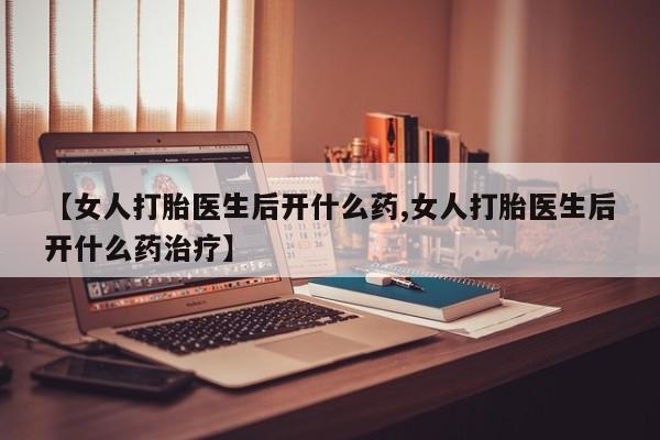 米非米索网上私人药店微信【女人打胎医生后开什么药,女人打胎医生后开什么药治疗】
