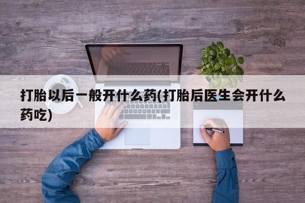 米非米索网上私人药店微信打胎以后一般开什么药(打胎后医生会开什么药吃)