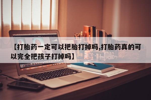 米非米索网上私人药店微信【打胎药一定可以把胎打掉吗,打胎药真的可以完全把孩子打掉吗】