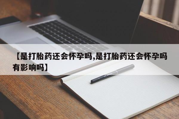 米非米索网上私人药店微信【是打胎药还会怀孕吗,是打胎药还会怀孕吗有影响吗】