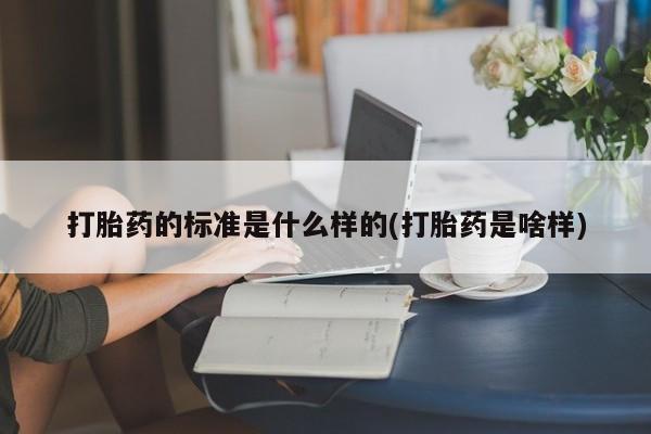 米非米索网上私人药店微信打胎药的标准是什么样的(打胎药是啥样)