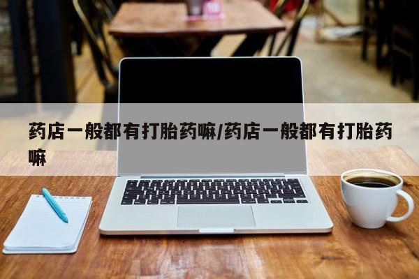 米非米索网上私人药店微信药店一般都有打胎药嘛/药店一般都有打胎药嘛