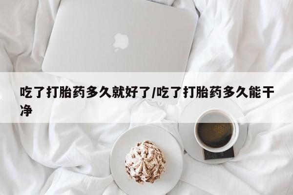 米非米索网上私人药店微信吃了打胎药多久就好了/吃了打胎药多久能干净