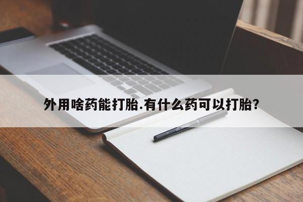 米非米索网上私人药店微信外用啥药能打胎.有什么药可以打胎？