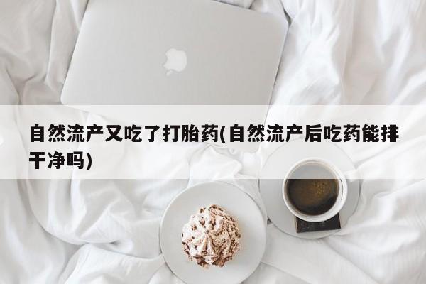 米非米索网上私人药店微信自然流产又吃了打胎药(自然流产后吃药能排干净吗)