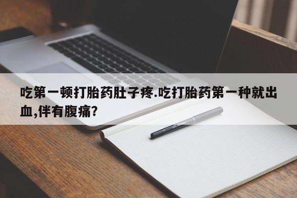 米非米索网上私人药店微信吃第一顿打胎药肚子疼.吃打胎药第一种就出血,伴有腹痛？