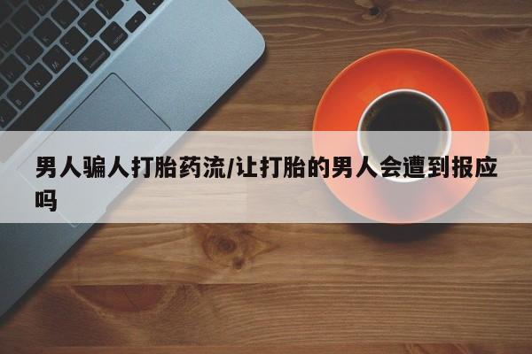 米非米索网上私人药店微信男人骗人打胎药流/让打胎的男人会遭到报应吗