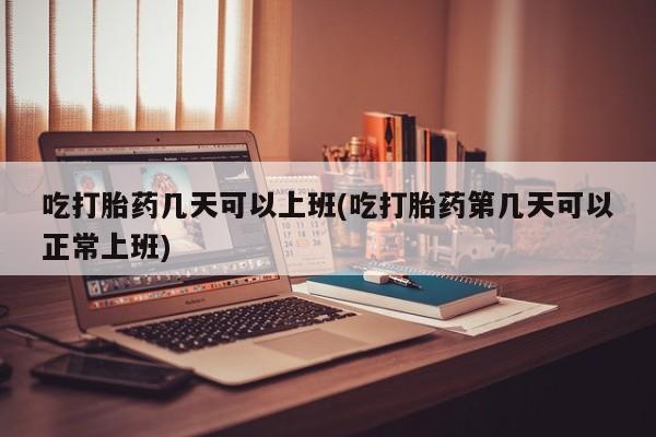 米非米索网上私人药店微信吃打胎药几天可以上班(吃打胎药第几天可以正常上班)