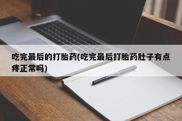 米非米索网上私人药店微信吃完最后的打胎药(吃完最后打胎药肚子有点疼正常吗)