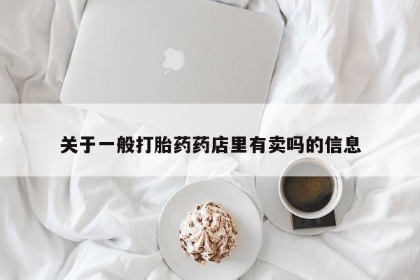米非米索网上私人药店微信关于一般打胎药药店里有卖吗的信息