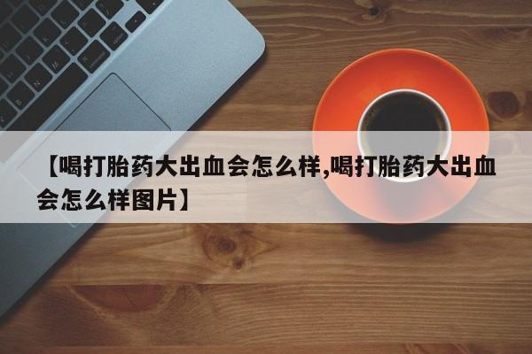 米非米索网上私人药店微信【喝打胎药大出血会怎么样,喝打胎药大出血会怎么样图片】