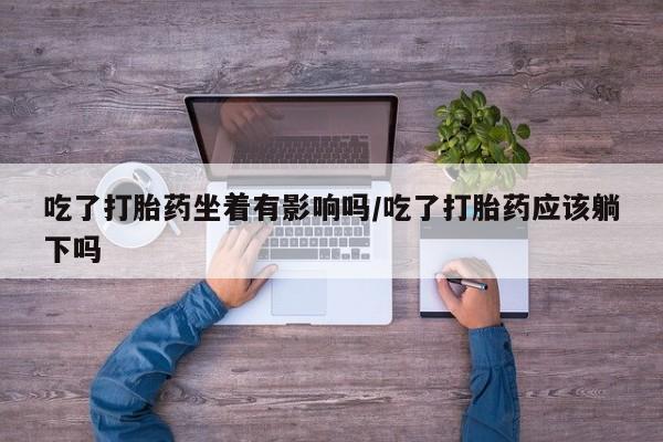米非米索网上私人药店微信吃了打胎药坐着有影响吗/吃了打胎药应该躺下吗