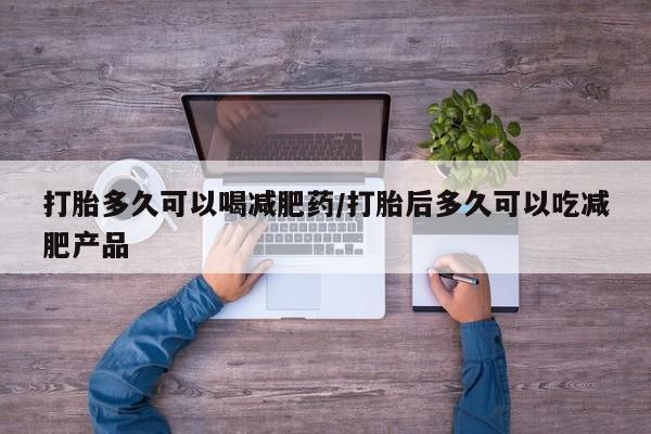 米非米索网上私人药店微信打胎多久可以喝减肥药/打胎后多久可以吃减肥产品