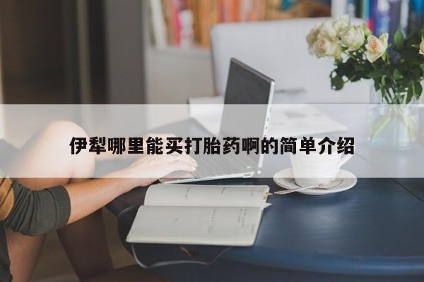 米非米索网上私人药店微信伊犁哪里能买打胎药啊的简单介绍